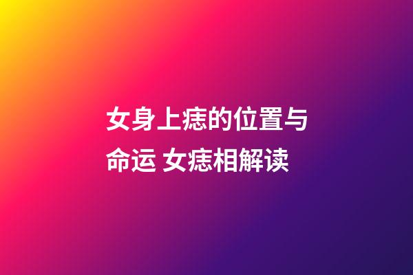 女身上痣的位置与命运 女痣相解读
